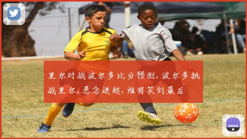 里尔对战波尔多比分预测,波尔多挑战里尔,悬念迭起,谁将笑到最后