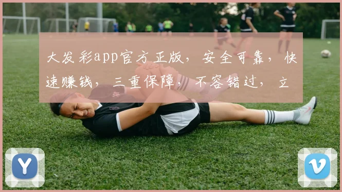 大发彩app官方正版，安全可靠，快速赚钱，三重保障，不容错过，立即下载体验