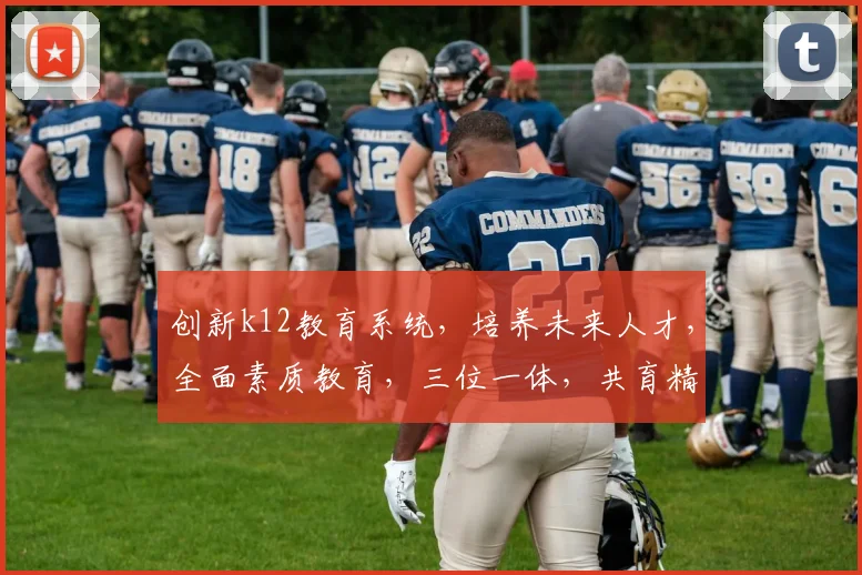 创新k12教育系统，培养未来人才，全面素质教育，三位一体，共育精英